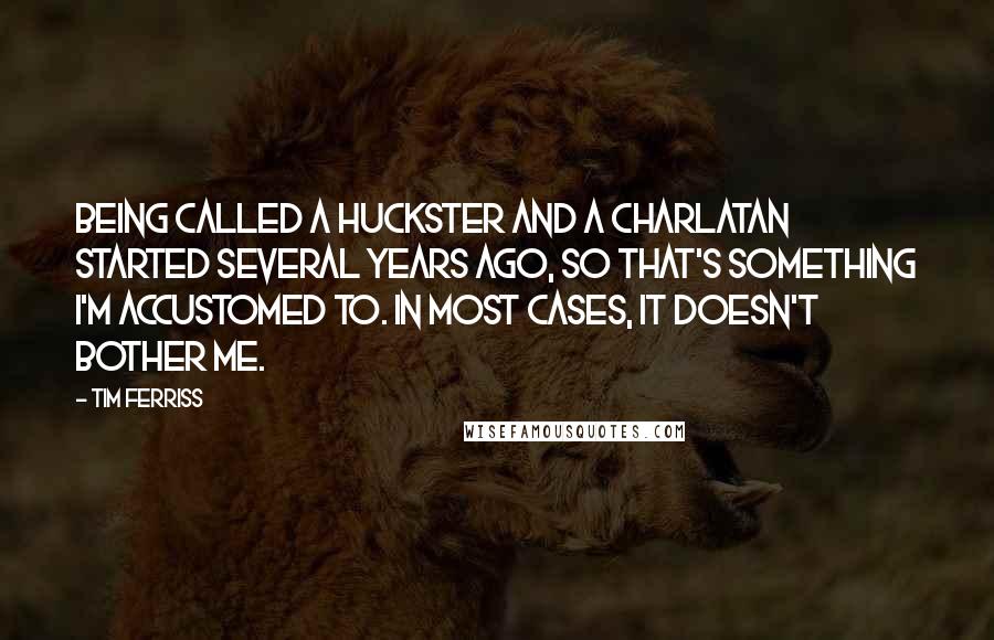 Tim Ferriss quotes: Being called a huckster and a charlatan started several years ago, so that's something I'm accustomed to. In most cases, it doesn't bother me.