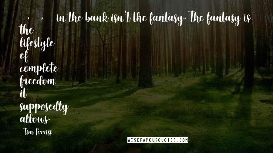 Tim Ferriss quotes: $1,000,000 in the bank isn't the fantasy. The fantasy is the lifestyle of complete freedom it supposedly allows.