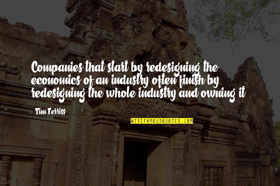 Tim Ferriss Quotes By Tim Ferriss: Companies that start by redesigning the economics of Tim Ferriss Quotes By Tim Ferriss: Companies that start by redesigning the economics of