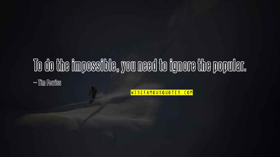 Tim Ferriss Quotes By Tim Ferriss: To do the impossible, you need to ignore Tim Ferriss Quotes By Tim Ferriss: To do the impossible, you need to ignore