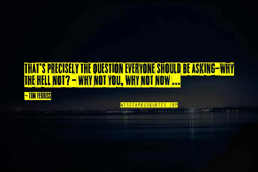 Tim Ferriss Quotes By Tim Ferriss: That's precisely the question everyone should be asking-why Tim Ferriss Quotes By Tim Ferriss: That's precisely the question everyone should be asking-why