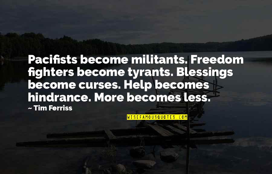 Tim Ferriss Quotes By Tim Ferriss: Pacifists become militants. Freedom fighters become tyrants. Blessings Tim Ferriss Quotes By Tim Ferriss: Pacifists become militants. Freedom fighters become tyrants. Blessings