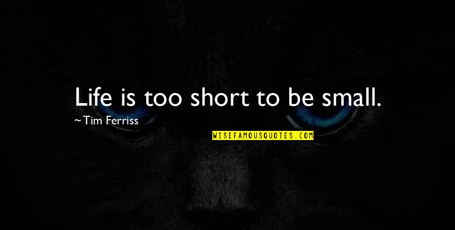 Tim Ferriss Quotes By Tim Ferriss: Life is too short to be small. Tim Ferriss Quotes By Tim Ferriss: Life is too short to be small.
