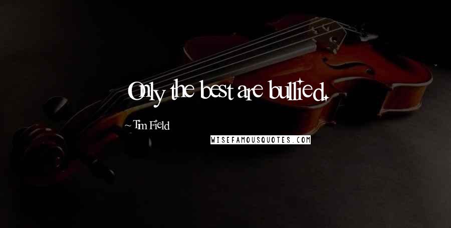 Tim Field quotes: Only the best are bullied.