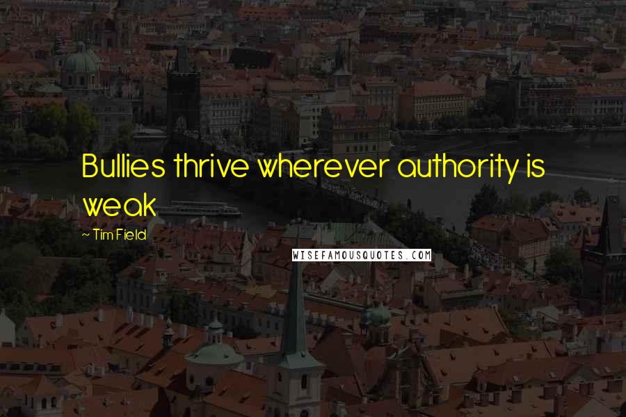 Tim Field quotes: Bullies thrive wherever authority is weak