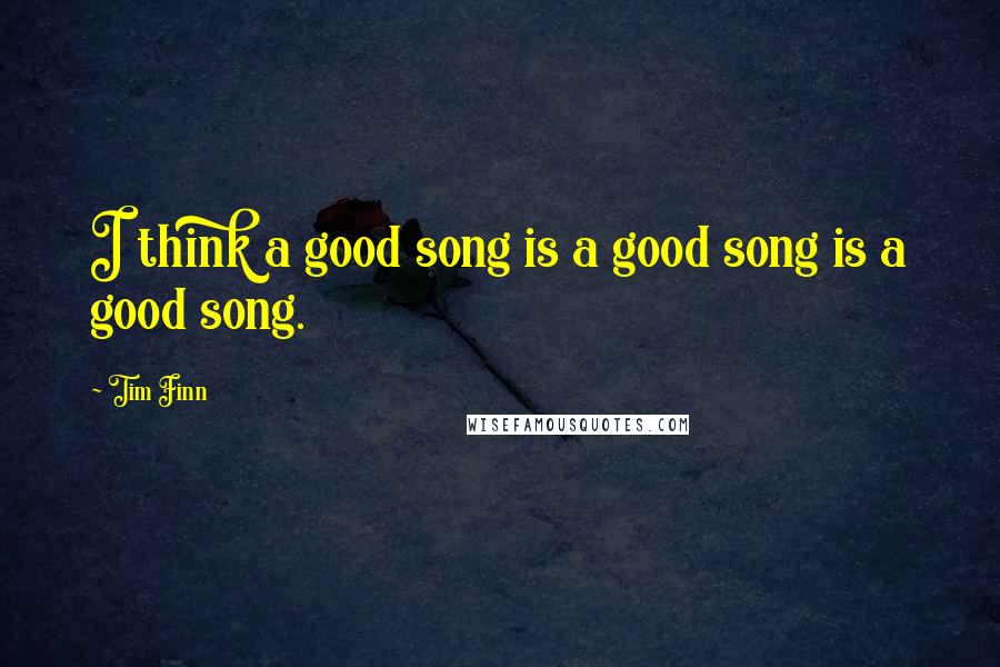 Tim Finn quotes: I think a good song is a good song is a good song.