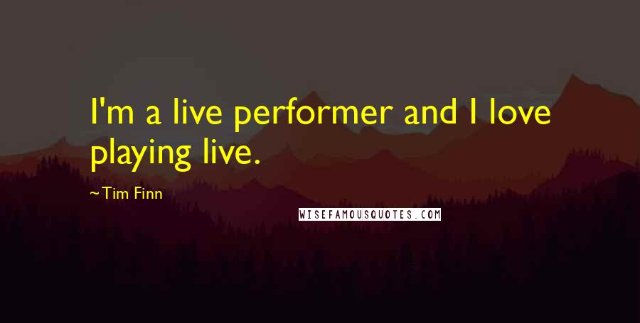 Tim Finn quotes: I'm a live performer and I love playing live.