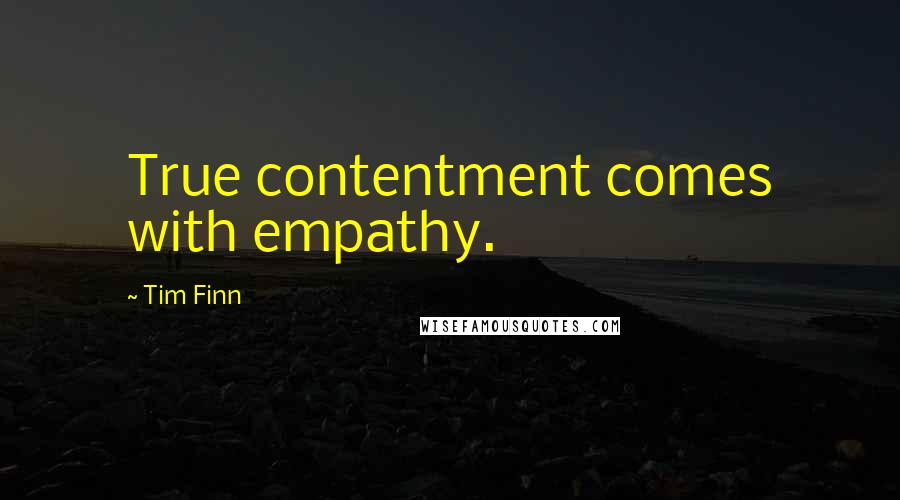 Tim Finn quotes: True contentment comes with empathy.