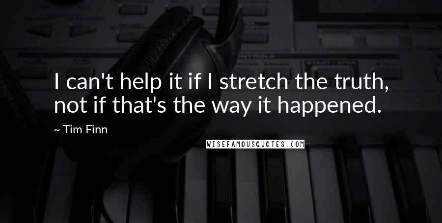 Tim Finn quotes: I can't help it if I stretch the truth, not if that's the way it happened.