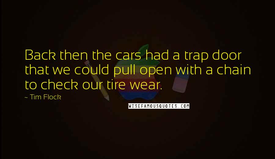 Tim Flock quotes: Back then the cars had a trap door that we could pull open with a chain to check our tire wear.