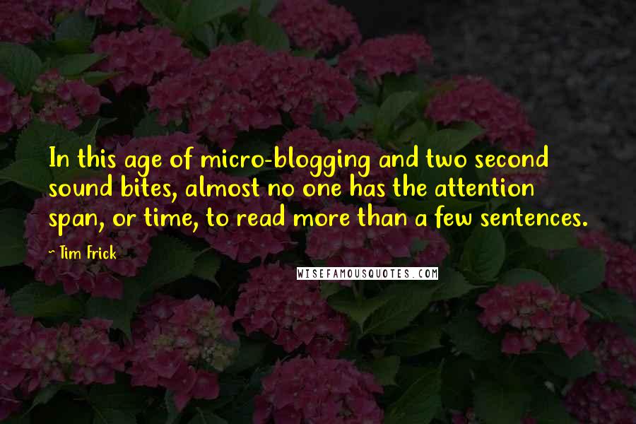 Tim Frick quotes: In this age of micro-blogging and two second sound bites, almost no one has the attention span, or time, to read more than a few sentences.