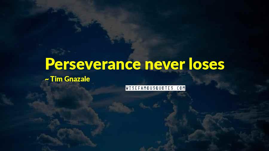 Tim Gnazale quotes: Perseverance never loses