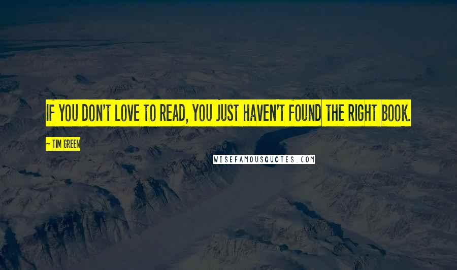 Tim Green quotes: If you don't love to read, you just haven't found the right book.