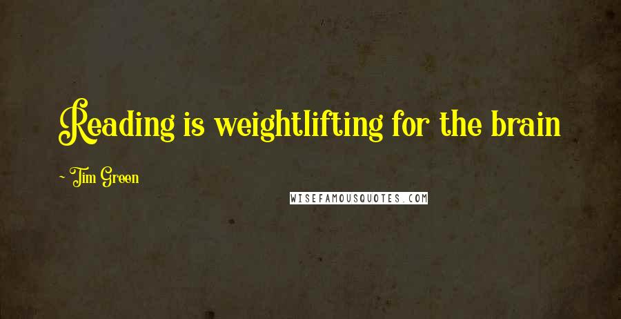 Tim Green quotes: Reading is weightlifting for the brain