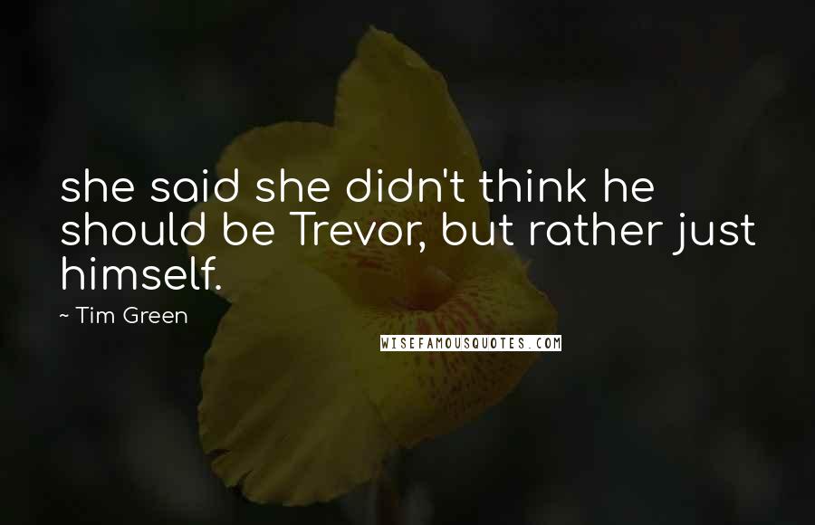 Tim Green quotes: she said she didn't think he should be Trevor, but rather just himself.