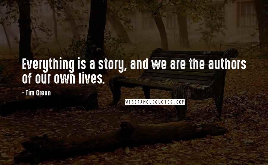 Tim Green quotes: Everything is a story, and we are the authors of our own lives.