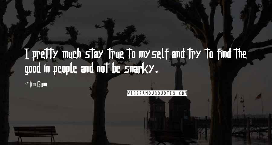 Tim Gunn quotes: I pretty much stay true to myself and try to find the good in people and not be snarky.