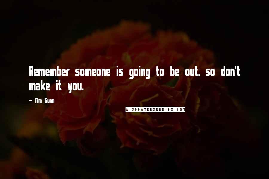 Tim Gunn quotes: Remember someone is going to be out, so don't make it you.