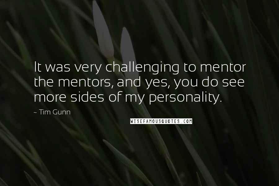 Tim Gunn quotes: It was very challenging to mentor the mentors, and yes, you do see more sides of my personality.