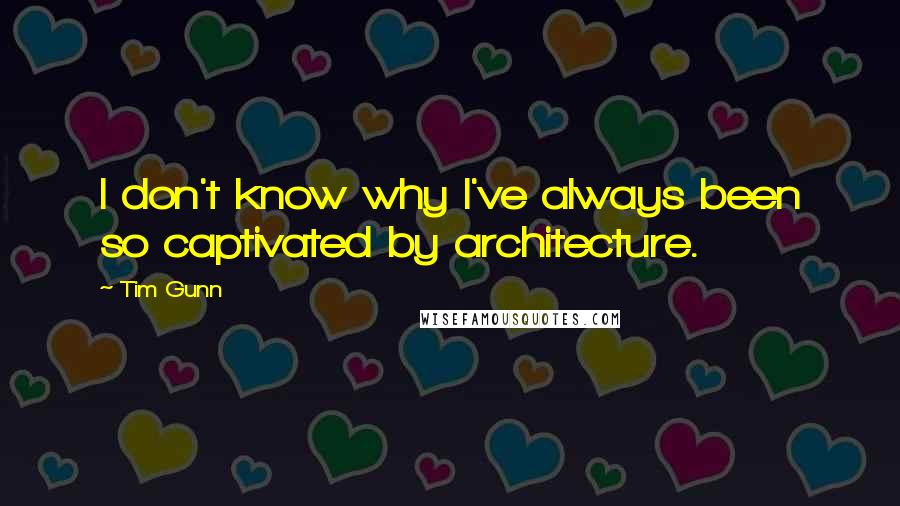 Tim Gunn quotes: I don't know why I've always been so captivated by architecture.