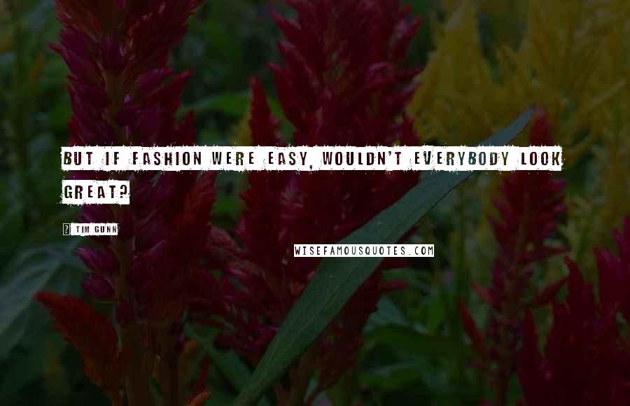 Tim Gunn quotes: But if fashion were easy, wouldn't everybody look great?