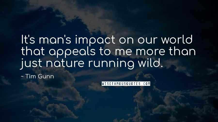 Tim Gunn quotes: It's man's impact on our world that appeals to me more than just nature running wild.