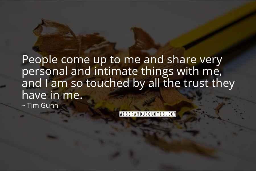 Tim Gunn quotes: People come up to me and share very personal and intimate things with me, and I am so touched by all the trust they have in me.