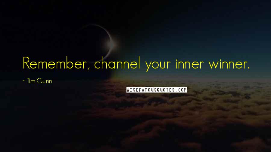 Tim Gunn quotes: Remember, channel your inner winner.