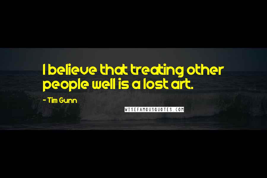Tim Gunn quotes: I believe that treating other people well is a lost art.