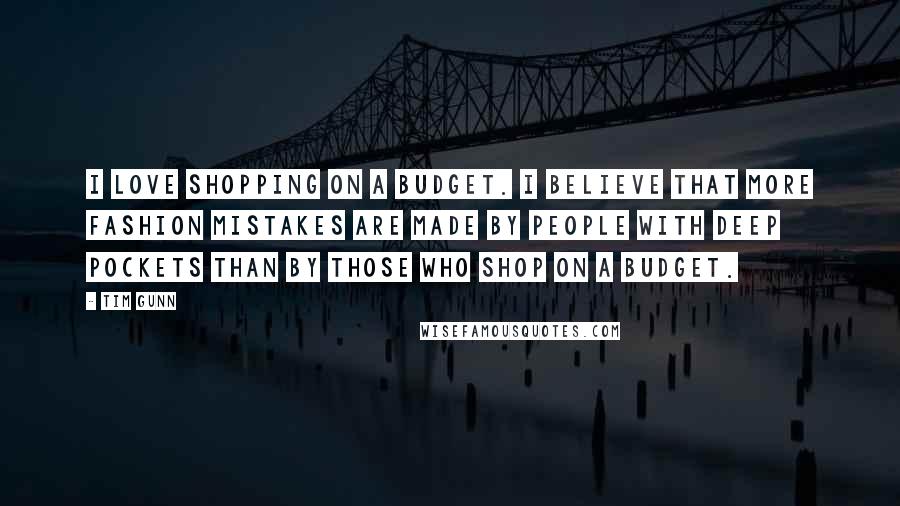 Tim Gunn quotes: I love shopping on a budget. I believe that more fashion mistakes are made by people with deep pockets than by those who shop on a budget.