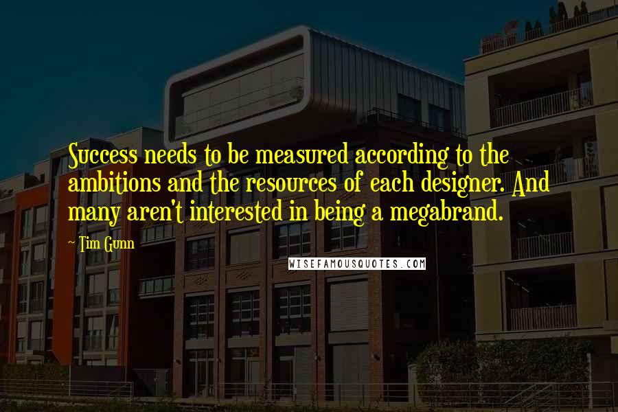 Tim Gunn quotes: Success needs to be measured according to the ambitions and the resources of each designer. And many aren't interested in being a megabrand.