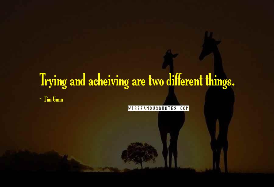 Tim Gunn quotes: Trying and acheiving are two different things.