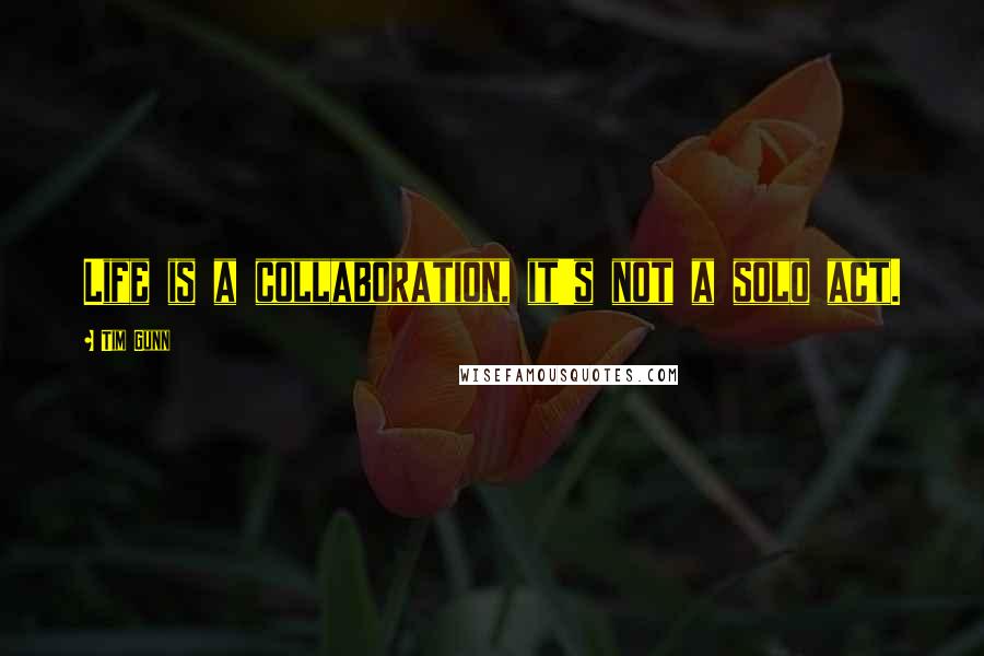 Tim Gunn quotes: Life is a collaboration, it's not a solo act.