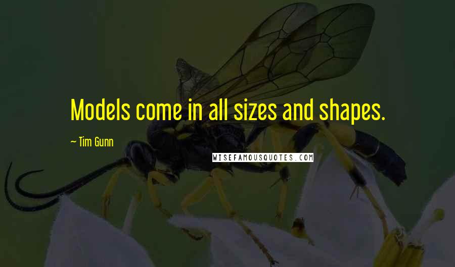 Tim Gunn quotes: Models come in all sizes and shapes.