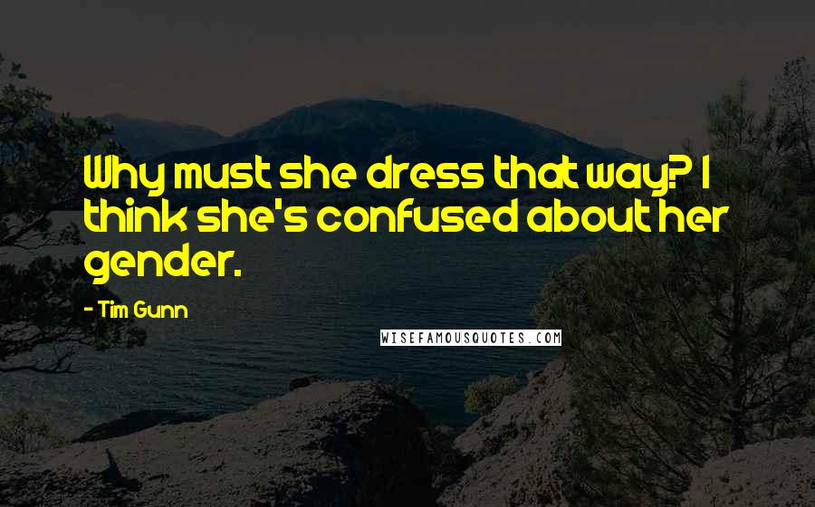 Tim Gunn quotes: Why must she dress that way? I think she's confused about her gender.