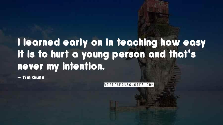 Tim Gunn quotes: I learned early on in teaching how easy it is to hurt a young person and that's never my intention.