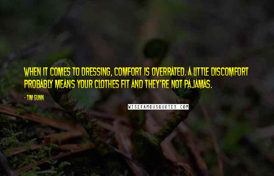 Tim Gunn quotes: When it comes to dressing, comfort is overrated. A little discomfort probably means your clothes fit and they're not pajamas.