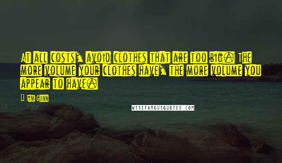 Tim Gunn quotes: At all costs, avoid clothes that are too big. The more volume your clothes have, the more volume you appear to have.