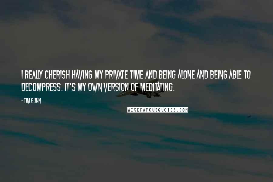 Tim Gunn quotes: I really cherish having my private time and being alone and being able to decompress. It's my own version of meditating.