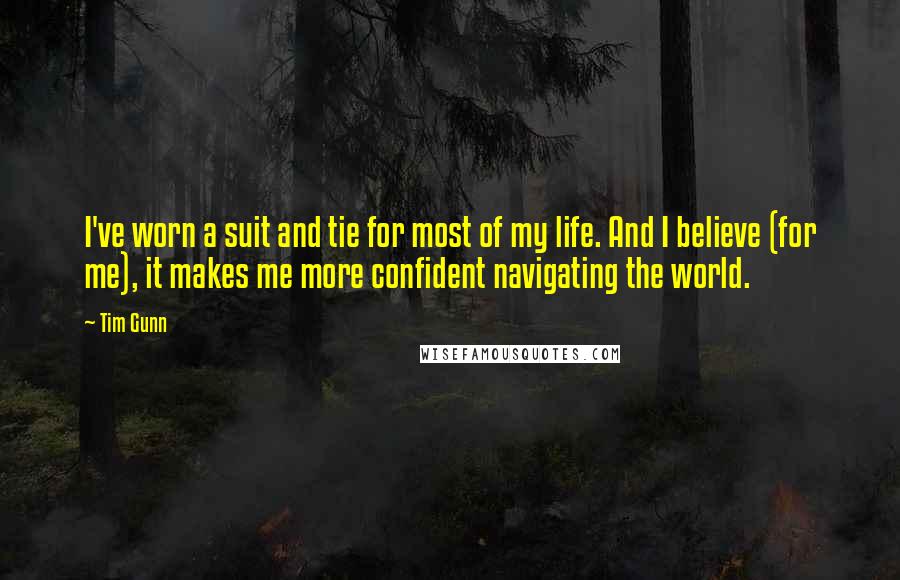 Tim Gunn quotes: I've worn a suit and tie for most of my life. And I believe (for me), it makes me more confident navigating the world.