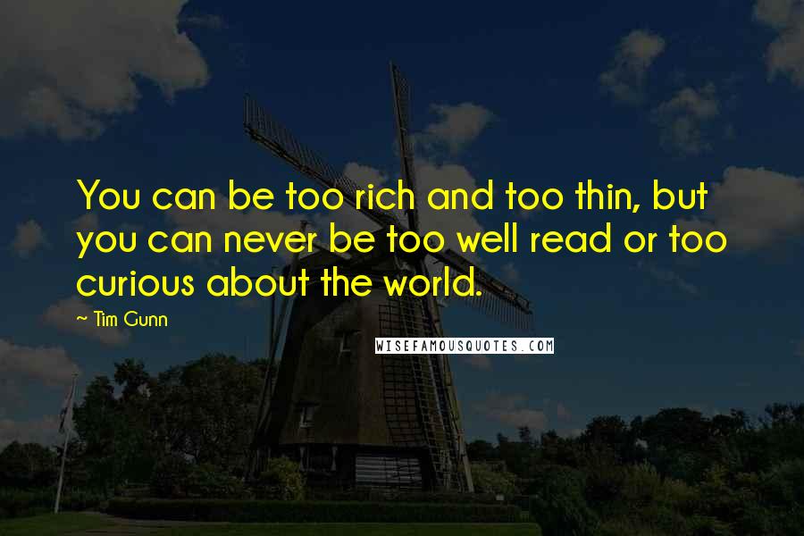 Tim Gunn quotes: You can be too rich and too thin, but you can never be too well read or too curious about the world.