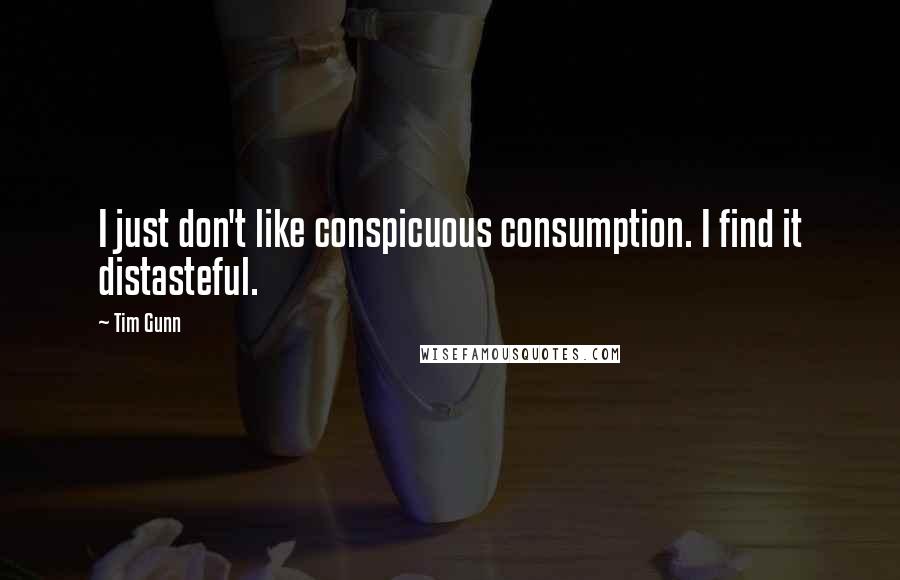 Tim Gunn quotes: I just don't like conspicuous consumption. I find it distasteful.