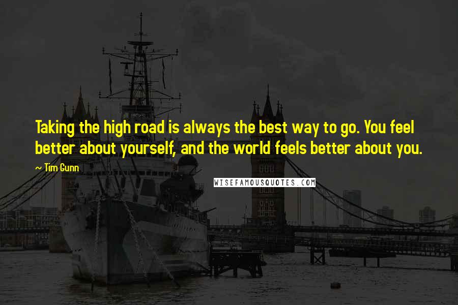 Tim Gunn quotes: Taking the high road is always the best way to go. You feel better about yourself, and the world feels better about you.