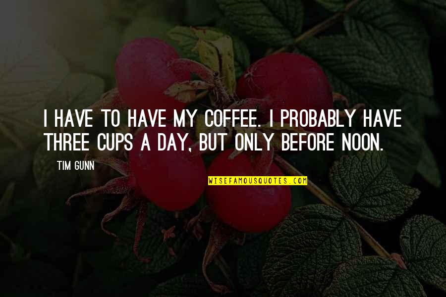 Tim Gunn Quotes By Tim Gunn: I have to have my coffee. I probably