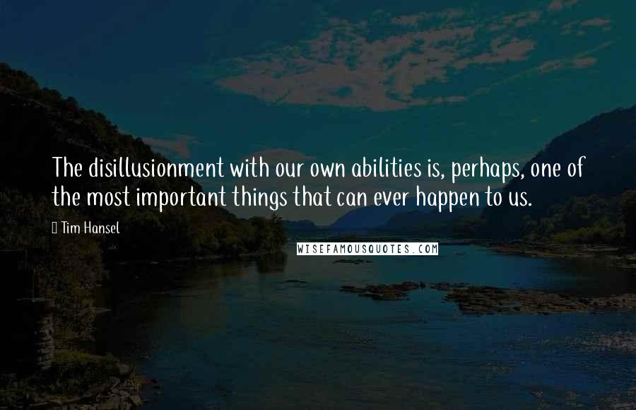 Tim Hansel quotes: The disillusionment with our own abilities is, perhaps, one of the most important things that can ever happen to us.
