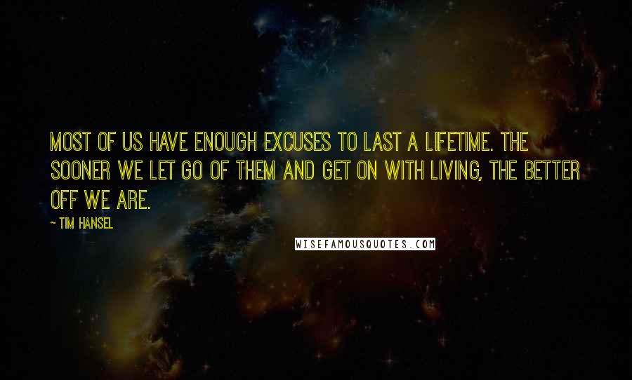 Tim Hansel quotes: Most of us have enough excuses to last a lifetime. The sooner we let go of them and get on with living, the better off we are.