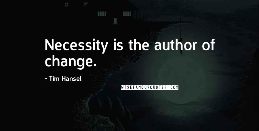 Tim Hansel quotes: Necessity is the author of change.