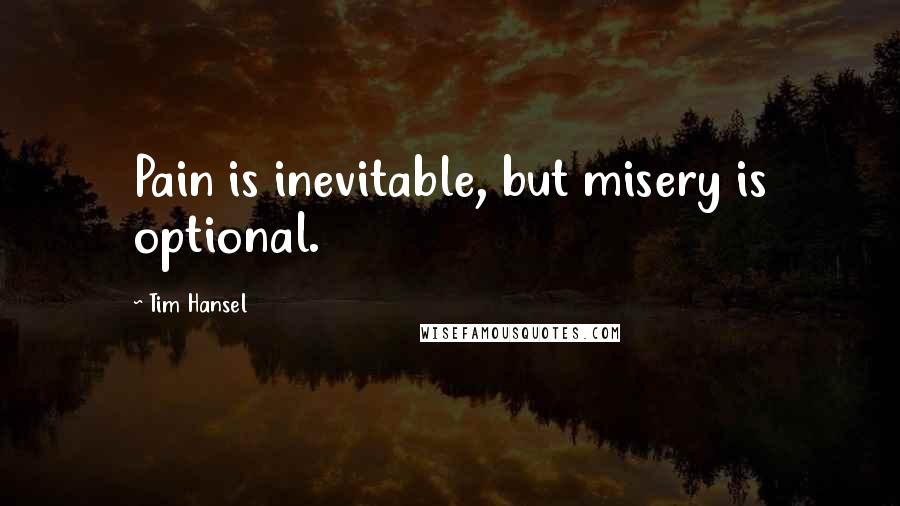 Tim Hansel quotes: Pain is inevitable, but misery is optional.