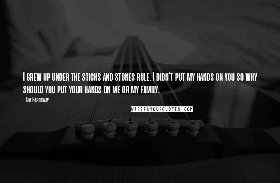 Tim Hardaway quotes: I grew up under the sticks and stones rule. I didn't put my hands on you so why should you put your hands on me or my family. Tim Hardaway quotes: I grew up under the sticks and stones rule. I didn't put my hands on you so why should you put your hands on me or my family.