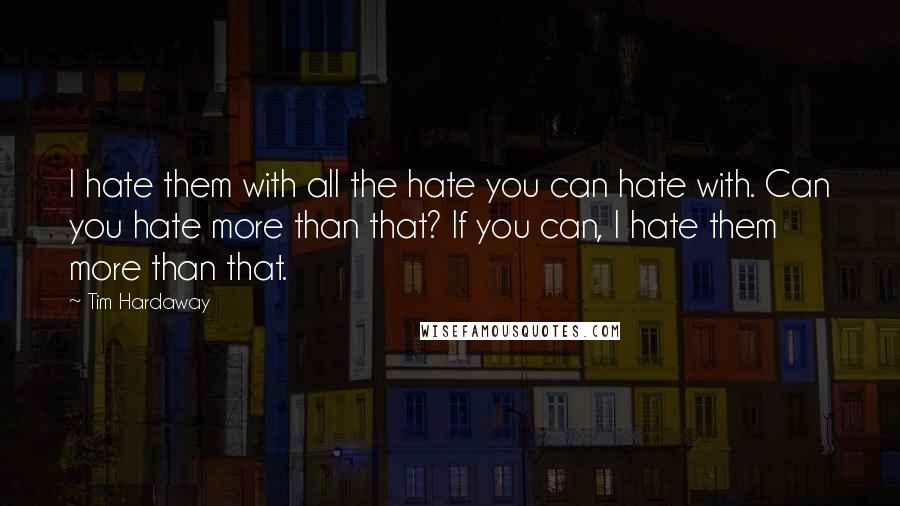 Tim Hardaway quotes: I hate them with all the hate you can hate with. Can you hate more than that? If you can, I hate them more than that.